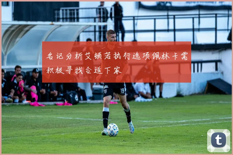 名记分析艾顿若执行选项佩林卡需积极寻找合适下家