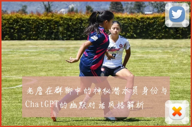 老詹在群聊中的神秘潜水员身份与ChatGPT的幽默对话风格解析