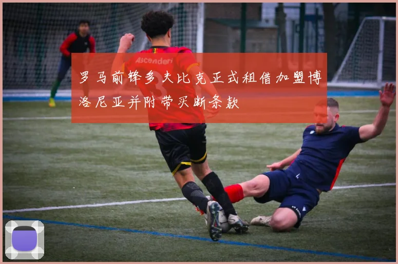 罗马前锋多夫比克正式租借加盟博洛尼亚并附带买断条款