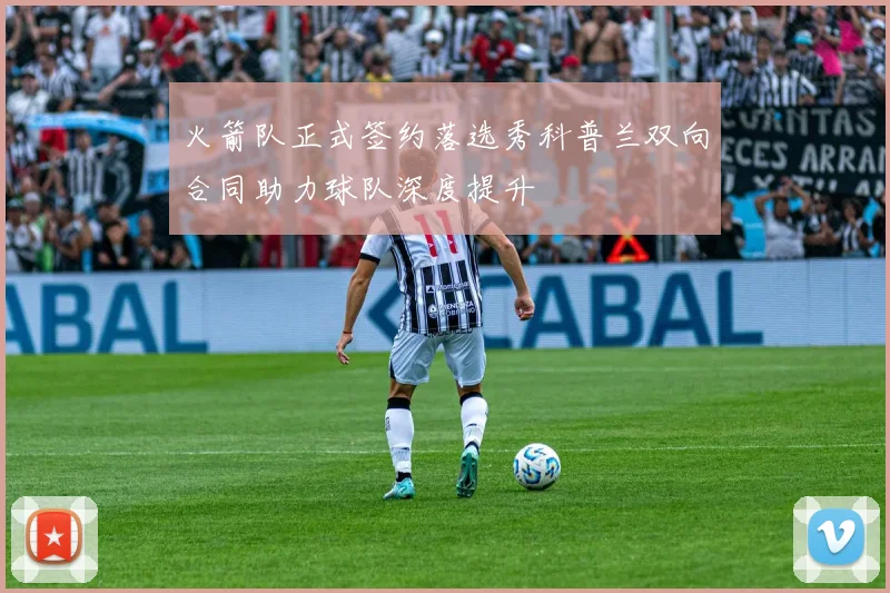 火箭队正式签约落选秀科普兰双向合同助力球队深度提升