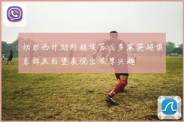 切尔西计划外租埃苏戈多家英超俱乐部及白堡表现出浓厚兴趣