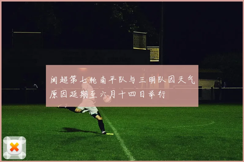 闽超第七轮南平队与三明队因天气原因延期至六月十四日举行