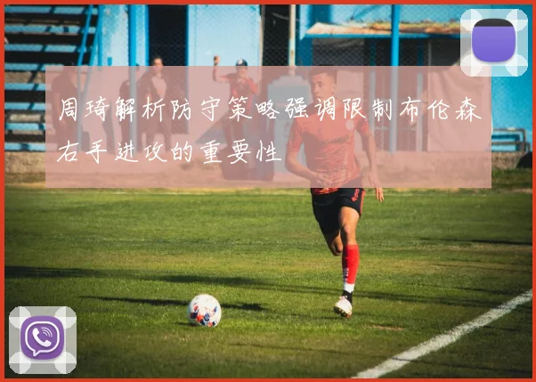 周琦解析防守策略强调限制布伦森右手进攻的重要性