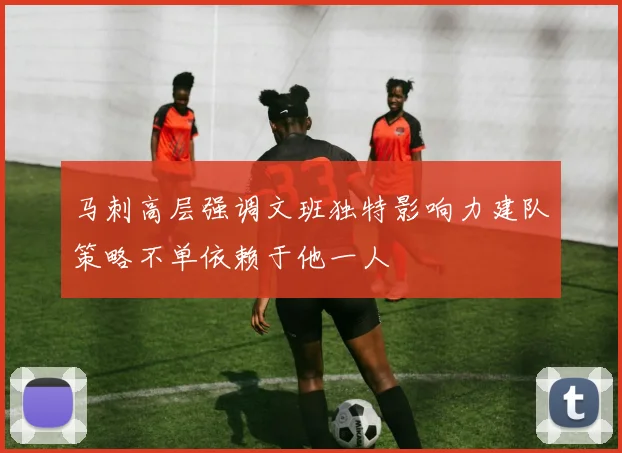 马刺高层强调文班独特影响力建队策略不单依赖于他一人