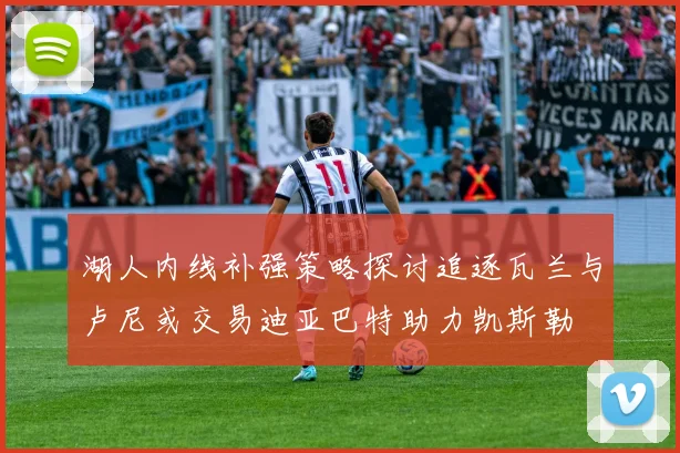 湖人内线补强策略探讨追逐瓦兰与卢尼或交易迪亚巴特助力凯斯勒